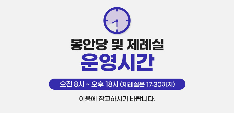 봉안당 및 제례실 운영시간

오전 8시 ~ 오후 18시
(제례실은 17:30까지)
이용에 참고하시기 바랍니다.